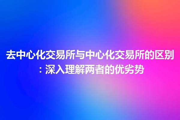 去中心化交易所与中心化交易所的区别：深入理解两者的优劣势