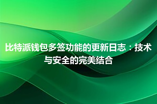 比特派钱包多签功能的更新日志：技术与安全的完美结合