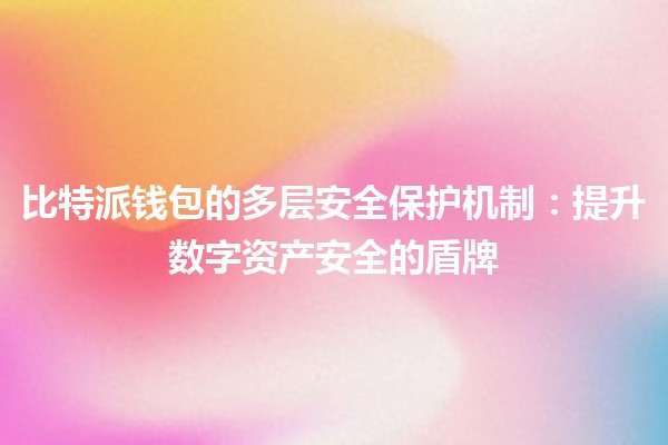 比特派钱包的多层安全保护机制：提升数字资产安全的盾牌