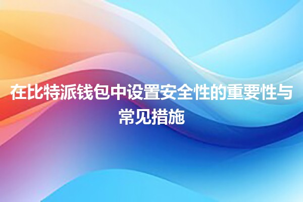 在比特派钱包中设置安全性的重要性与常见措施