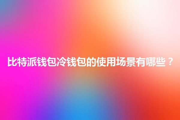 比特派钱包冷钱包的使用场景有哪些？