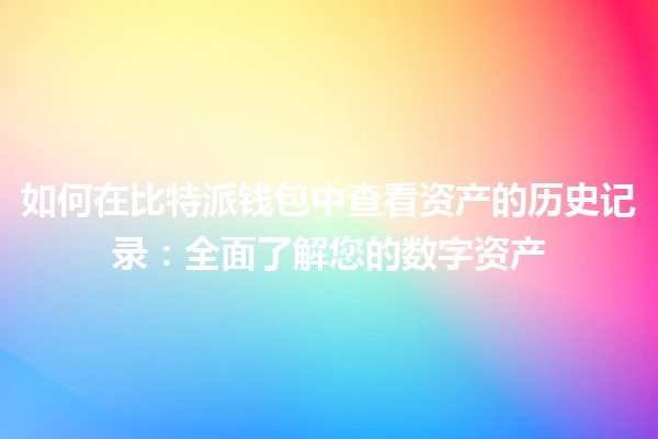 如何在比特派钱包中查看资产的历史记录：全面了解您的数字资产