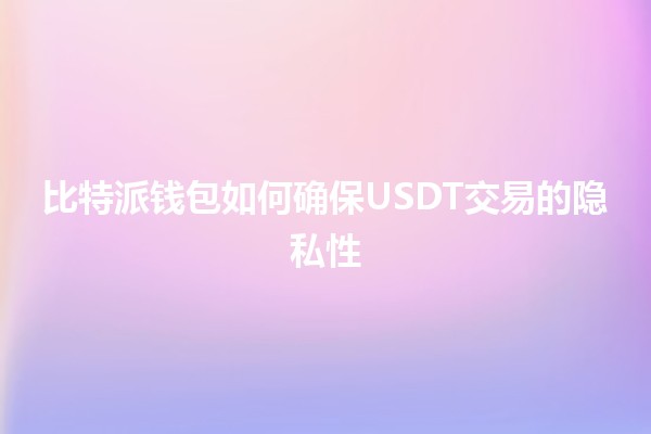 比特派钱包如何确保USDT交易的隐私性💰🔒