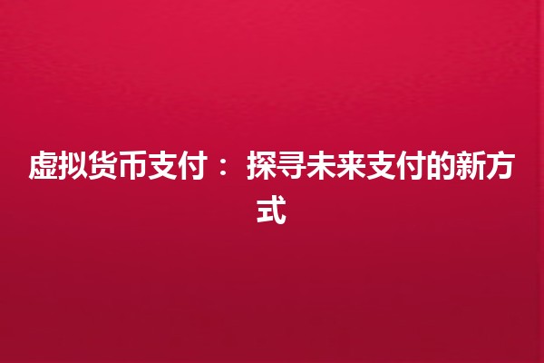 虚拟货币支付：🌐 探寻未来支付的新方式 💳