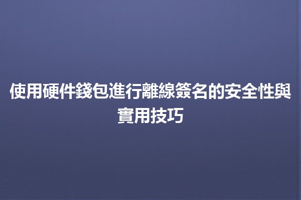 使用硬件錢包進行離線簽名的安全性與實用技巧🔐💻