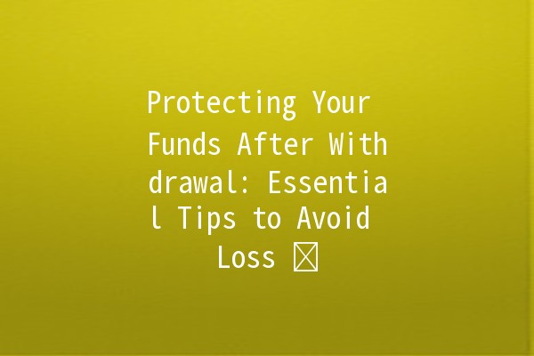 Protecting Your Funds After Withdrawal: Essential Tips to Avoid Loss 💰🛡️