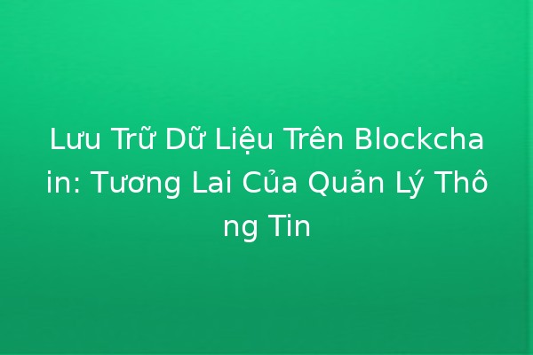 Lưu Trữ Dữ Liệu Trên Blockchain: Tương Lai Của Quản Lý Thông Tin 🌐🔒