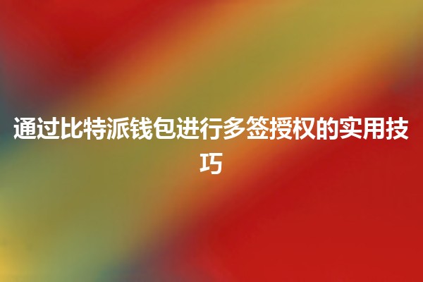 通过比特派钱包进行多签授权的实用技巧 🔑💼