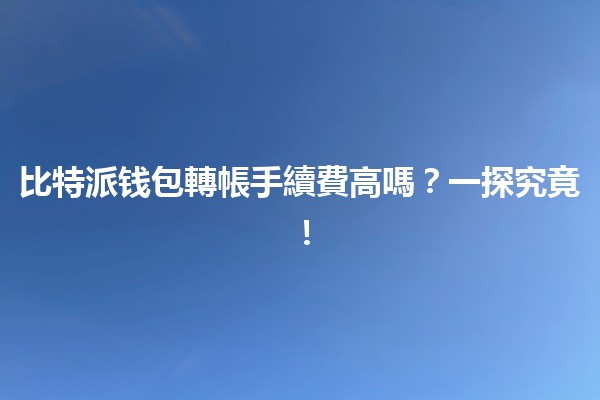 比特派钱包轉帳手續費高嗎？💰💵一探究竟！