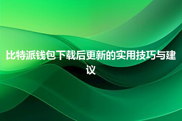 比特派钱包下载后更新的实用技巧与建议 💰✨