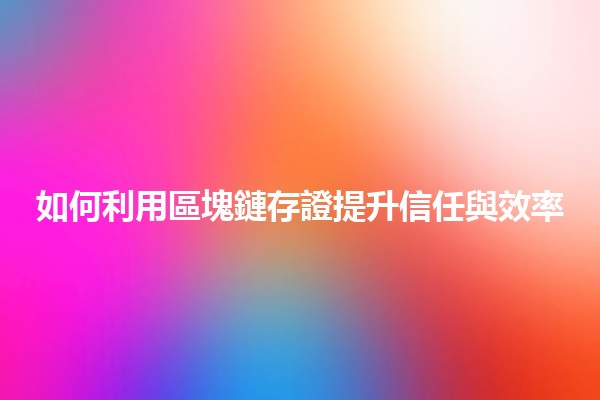 如何利用區塊鏈存證提升信任與效率 💡🔗