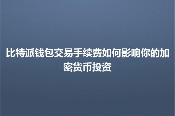 比特派钱包交易手续费如何影响你的加密货币投资💰💡