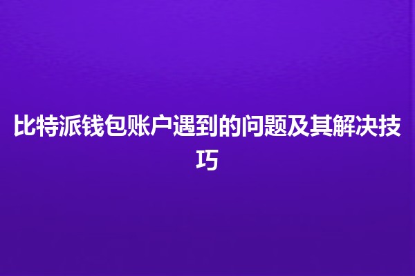 比特派钱包账户遇到的问题及其解决技巧💰🔑