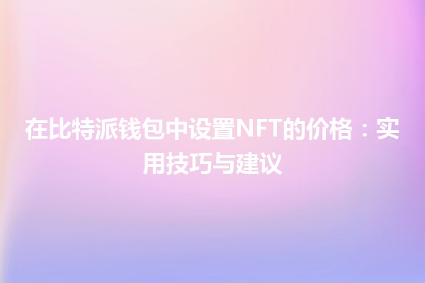 🪙 在比特派钱包中设置NFT的价格：实用技巧与建议