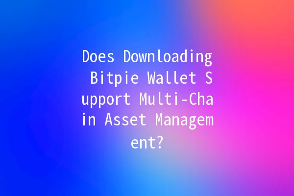 Does Downloading Bitpie Wallet Support Multi-Chain Asset Management? 🔑💼