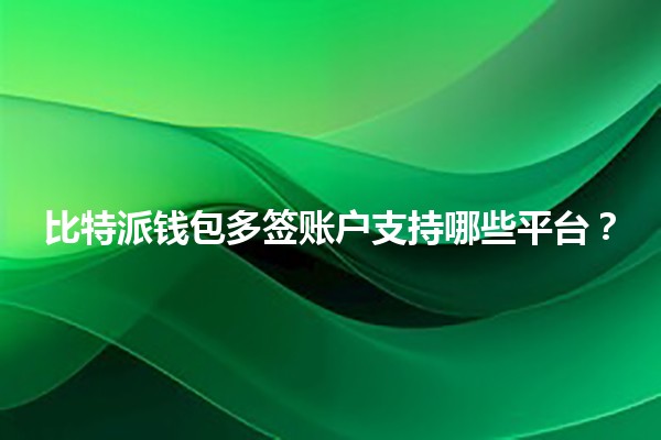 比特派钱包多签账户支持哪些平台？💰🔐