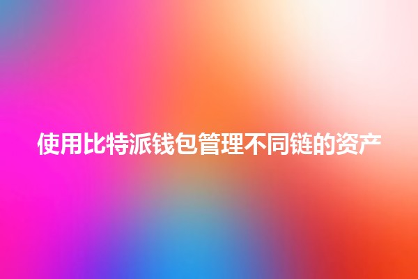 使用比特派钱包管理不同链的资产📈🔗