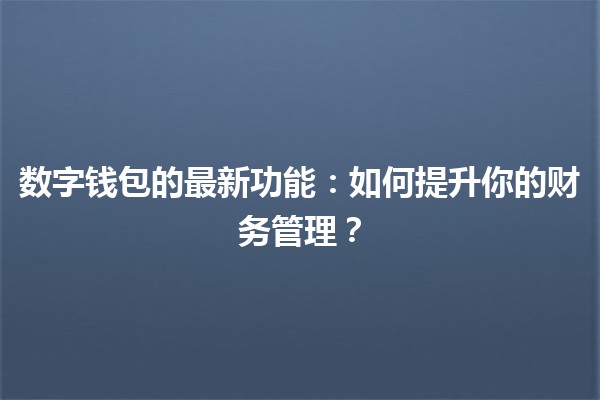 数字钱包的最新功能💳✨：如何提升你的财务管理？