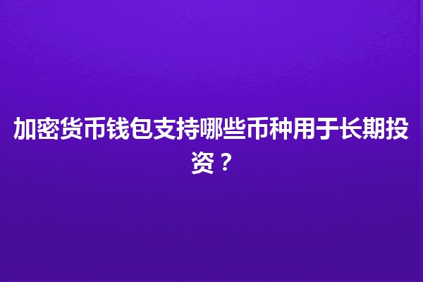 加密货币钱包支持哪些币种用于长期投资？💰🌐