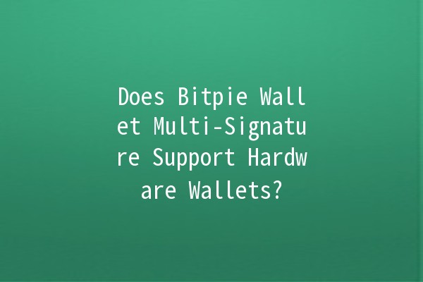 Does Bitpie Wallet Multi-Signature Support Hardware Wallets? 🔒💻