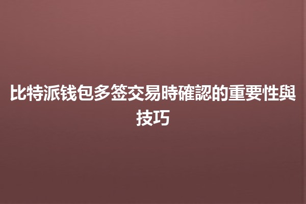 比特派钱包多签交易時確認的重要性與技巧 💼🔒