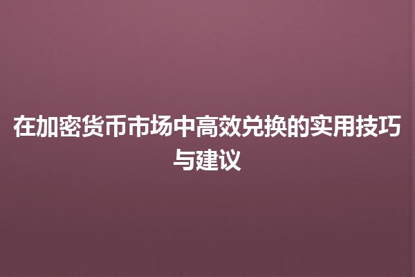 在加密货币市场中高效兑换的实用技巧与建议💰🚀