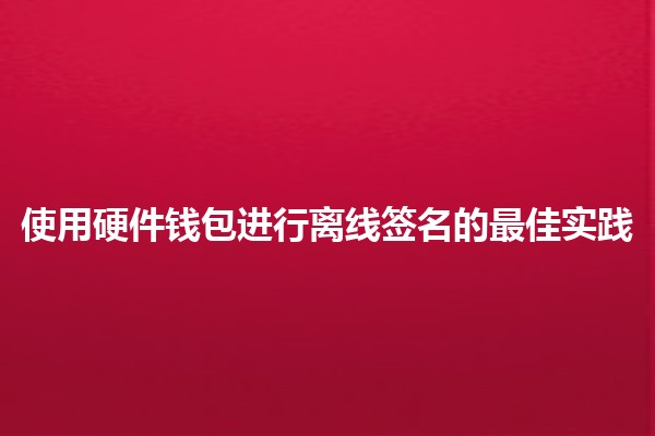 使用硬件钱包进行离线签名的最佳实践 💻🔒