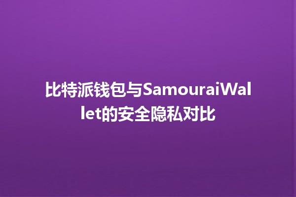 比特派钱包与SamouraiWallet的安全隐私对比🔒💰