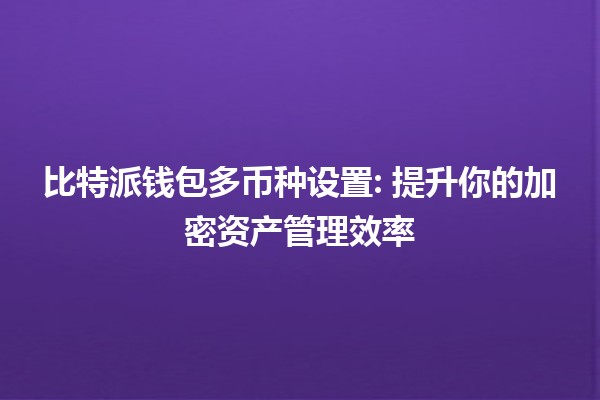 比特派钱包多币种设置💰: 提升你的加密资产管理效率