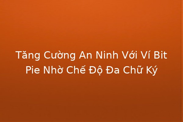 Tăng Cường An Ninh Với Ví BitPie Nhờ Chế Độ Đa Chữ Ký 🔐💼