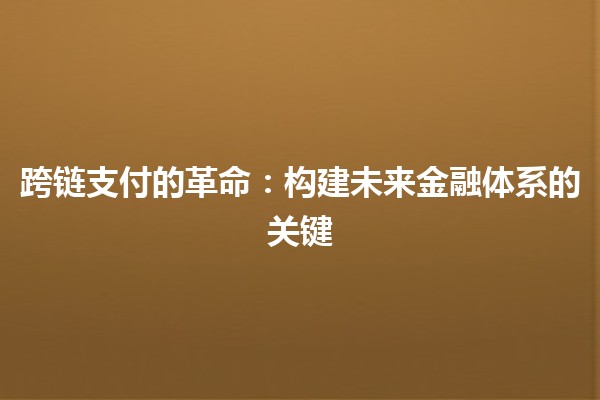 📦 跨链支付的革命：构建未来金融体系的关键🔗