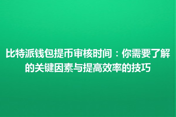 比特派钱包提币审核时间⏳：你需要了解的关键因素与提高效率的技巧💡