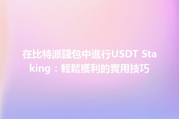 在比特派錢包中進行USDT Staking💰：輕鬆獲利的實用技巧