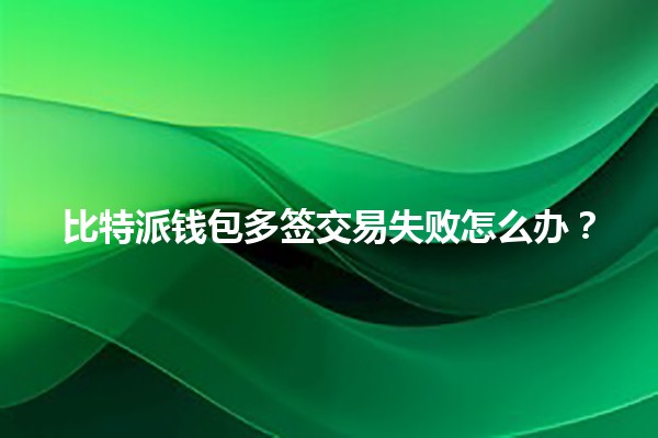 比特派钱包多签交易失败怎么办？💰💔