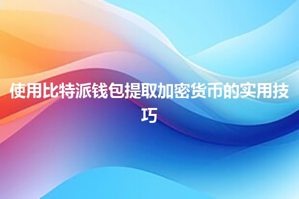 使用比特派钱包提取加密货币的实用技巧💰🪙