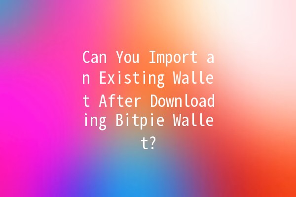 Can You Import an Existing Wallet After Downloading Bitpie Wallet? 🔒💰