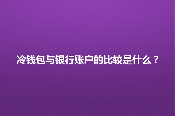 冷钱包与银行账户的比较是什么？💰🔒