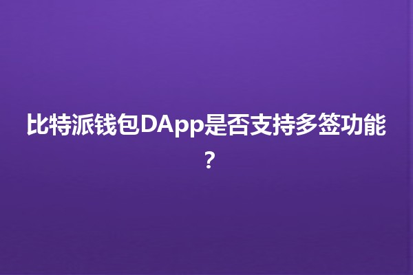 比特派钱包DApp是否支持多签功能？🔐💰