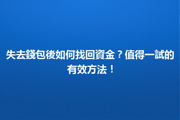 💰失去錢包後如何找回資金？值得一試的有效方法！