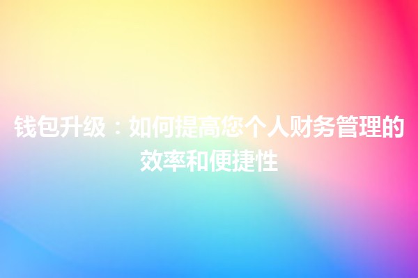 钱包升级💼✨：如何提高您个人财务管理的效率和便捷性