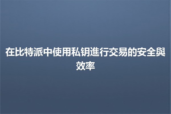 在比特派中使用私钥進行交易的安全與效率💼🔒