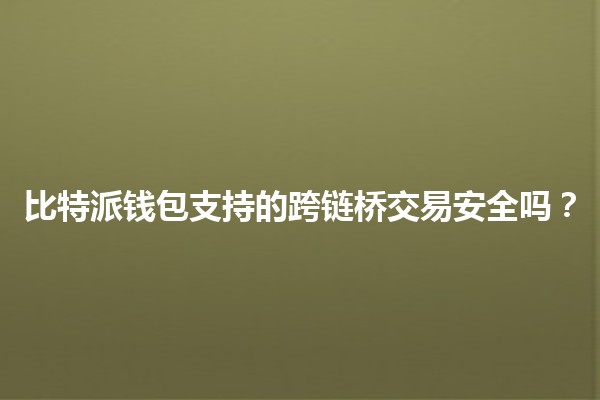 比特派钱包支持的跨链桥交易安全吗？🔗💰