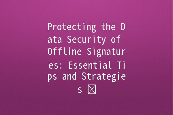 Protecting the Data Security of Offline Signatures: Essential Tips and Strategies 🔒✍️