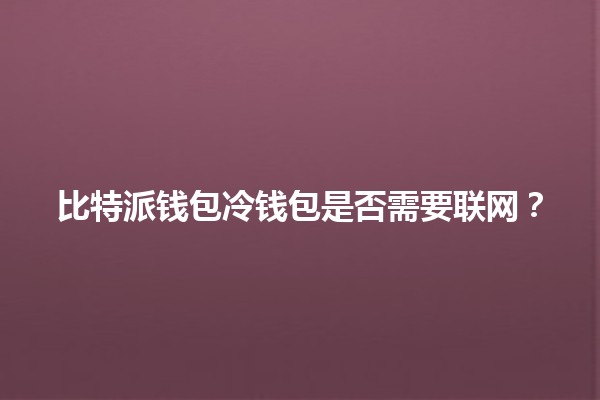 比特派钱包冷钱包是否需要联网？🔒💻