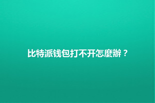 比特派钱包打不开怎麼辦？ 😱🔐