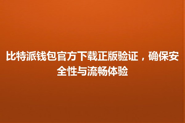 比特派钱包官方下载正版验证，确保安全性与流畅体验🔒💰