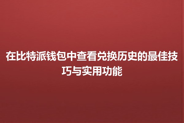 在比特派钱包中查看兑换历史的最佳技巧与实用功能💰📈