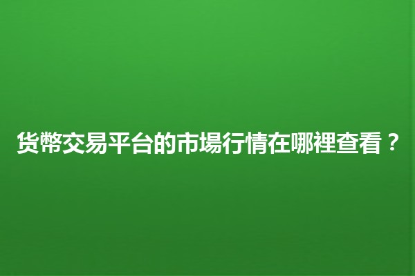 货幣交易平台的市場行情在哪裡查看？📈💰