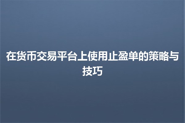 在货币交易平台上使用止盈单的策略与技巧 💰📈