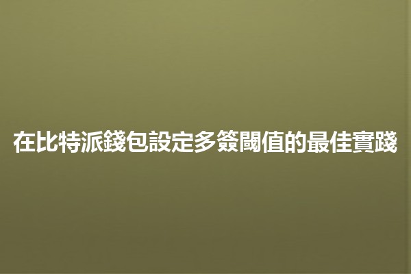 在比特派錢包設定多簽閾值的最佳實踐 💡🔐